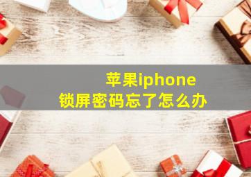 苹果iphone锁屏密码忘了怎么办