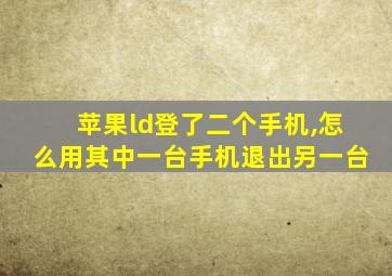 苹果ld登了二个手机,怎么用其中一台手机退出另一台