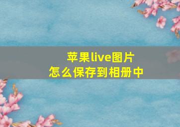 苹果live图片怎么保存到相册中