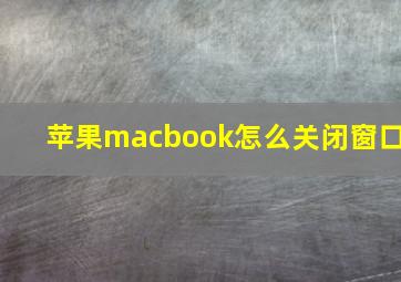 苹果macbook怎么关闭窗口