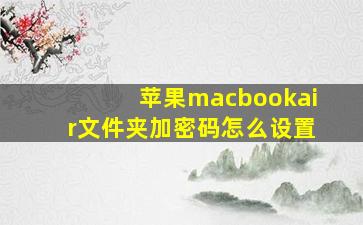 苹果macbookair文件夹加密码怎么设置