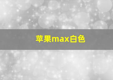 苹果max白色