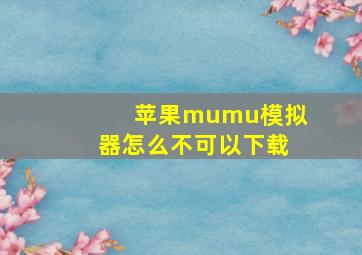 苹果mumu模拟器怎么不可以下载