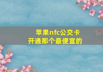 苹果nfc公交卡开通那个最便宜的