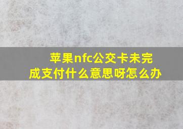 苹果nfc公交卡未完成支付什么意思呀怎么办