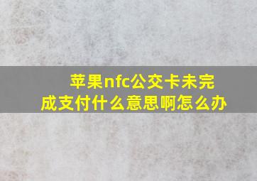 苹果nfc公交卡未完成支付什么意思啊怎么办