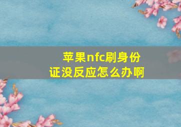 苹果nfc刷身份证没反应怎么办啊