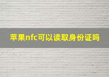 苹果nfc可以读取身份证吗