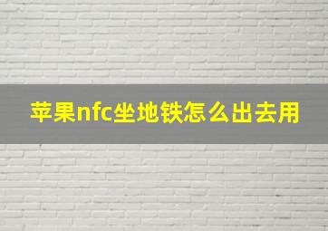 苹果nfc坐地铁怎么出去用