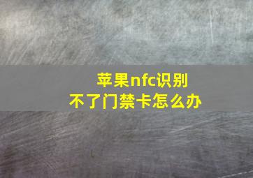 苹果nfc识别不了门禁卡怎么办