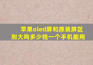 苹果oled屏和原装屏区别大吗多少钱一个手机能用