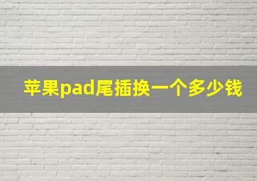 苹果pad尾插换一个多少钱