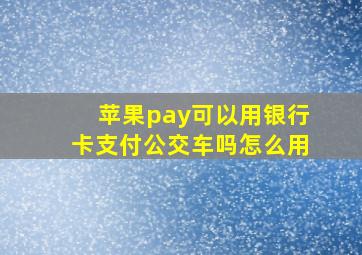 苹果pay可以用银行卡支付公交车吗怎么用