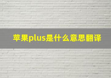 苹果plus是什么意思翻译