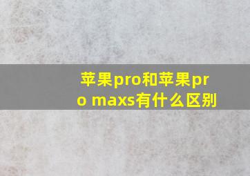 苹果pro和苹果pro maxs有什么区别