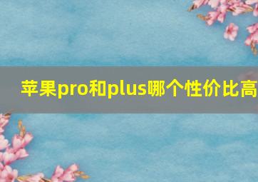 苹果pro和plus哪个性价比高