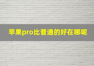 苹果pro比普通的好在哪呢