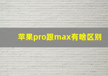 苹果pro跟max有啥区别