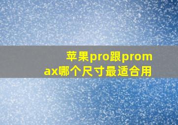 苹果pro跟promax哪个尺寸最适合用