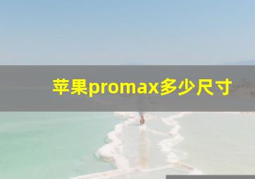 苹果promax多少尺寸