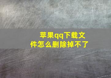 苹果qq下载文件怎么删除掉不了