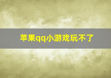 苹果qq小游戏玩不了