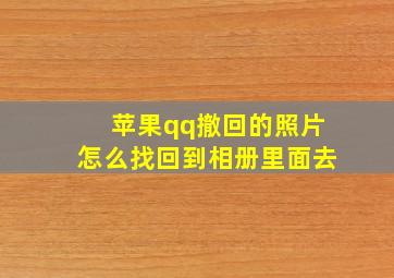 苹果qq撤回的照片怎么找回到相册里面去