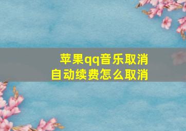 苹果qq音乐取消自动续费怎么取消