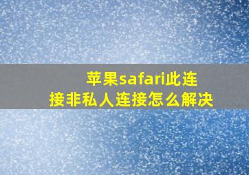 苹果safari此连接非私人连接怎么解决