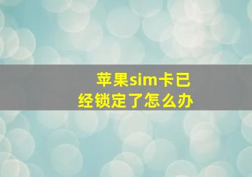 苹果sim卡已经锁定了怎么办