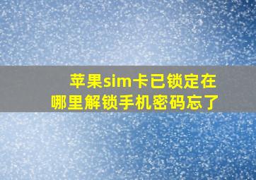 苹果sim卡已锁定在哪里解锁手机密码忘了