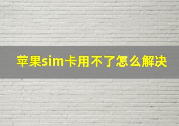 苹果sim卡用不了怎么解决