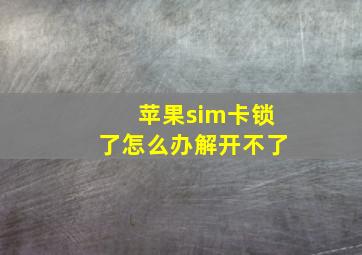 苹果sim卡锁了怎么办解开不了