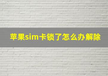 苹果sim卡锁了怎么办解除