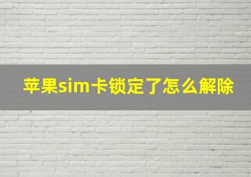 苹果sim卡锁定了怎么解除