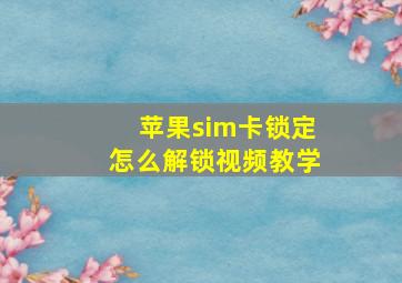 苹果sim卡锁定怎么解锁视频教学