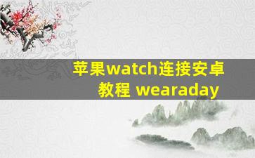 苹果watch连接安卓教程 wearaday