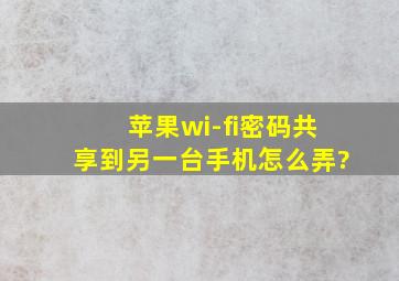 苹果wi-fi密码共享到另一台手机怎么弄?