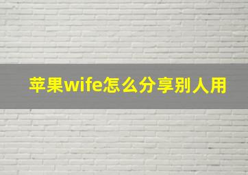 苹果wife怎么分享别人用