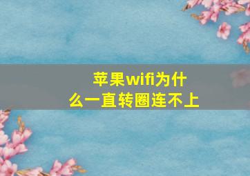 苹果wifi为什么一直转圈连不上