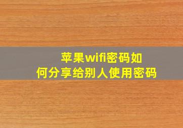 苹果wifi密码如何分享给别人使用密码