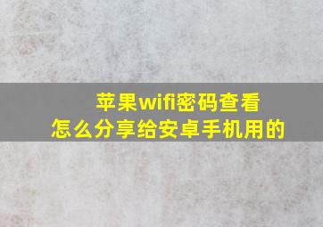 苹果wifi密码查看怎么分享给安卓手机用的