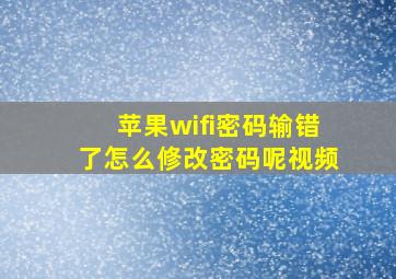 苹果wifi密码输错了怎么修改密码呢视频