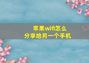 苹果wifi怎么分享给另一个手机