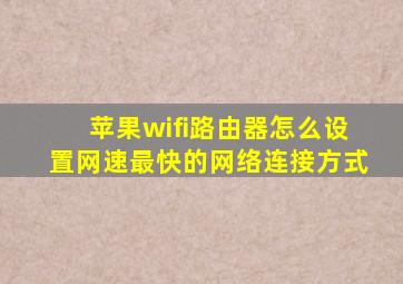 苹果wifi路由器怎么设置网速最快的网络连接方式