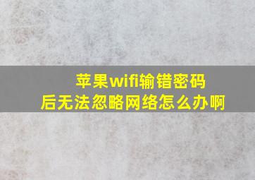 苹果wifi输错密码后无法忽略网络怎么办啊