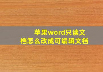 苹果word只读文档怎么改成可编辑文档