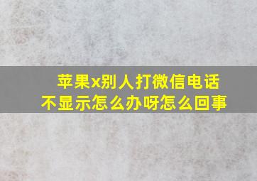 苹果x别人打微信电话不显示怎么办呀怎么回事