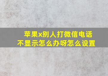 苹果x别人打微信电话不显示怎么办呀怎么设置