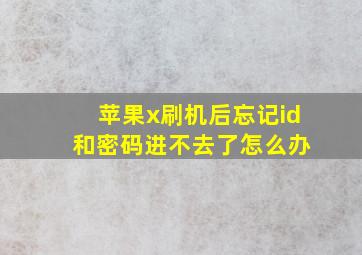 苹果x刷机后忘记id 和密码进不去了怎么办